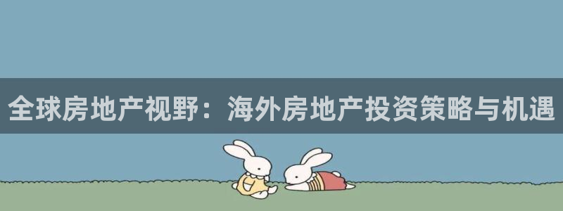 和记官网客户端：全球房地产视野：海外房地产投资策略与机遇