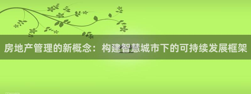 和记官网充值：房地产管理的新概念：构建智慧城市下的可持续发展