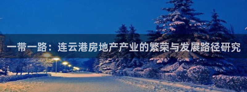 和记娱乐唯一官网：一带一路：连云港房地产产业的繁荣与发展路径
