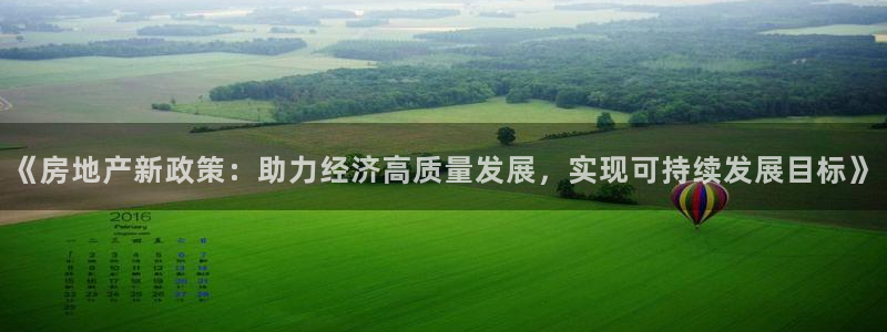 长江和记集团官网：《房地产新政策：助力经济高质量发展，实现可