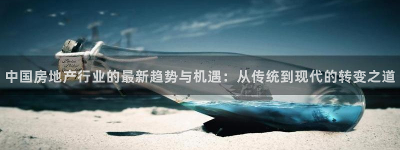 和记官网娱乐场：中国房地产行业的最新趋势与机遇：从传统到现代