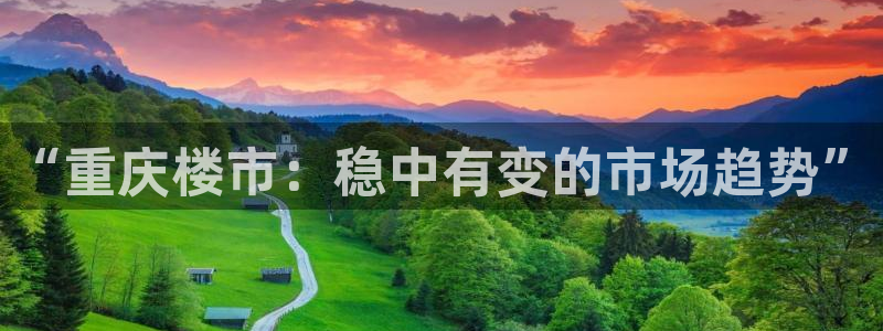 白云 和记黄埔官网电话：“重庆楼市：稳中有变的市场趋势”
