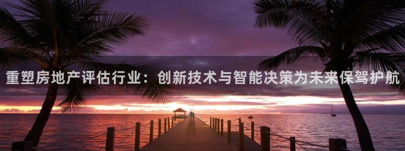 和记隆官网：重塑房地产评估行业：创新技术与智能决策为未来保驾