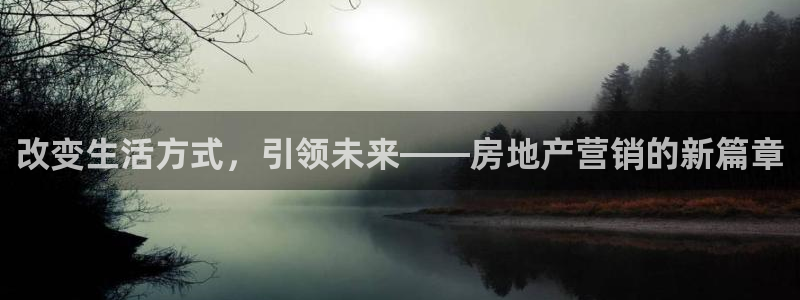 上海和记黄埔官网：改变生活方式，引领未来——房地产营销的新篇