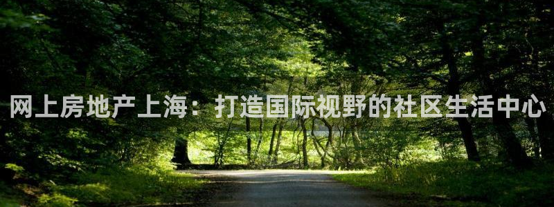 和记电讯官网：网上房地产上海：打造国际视野的社区生活中心
