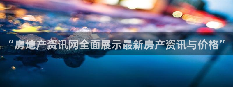和记环球电讯官网：“房地产资讯网全面展示最新房产资讯与价格”