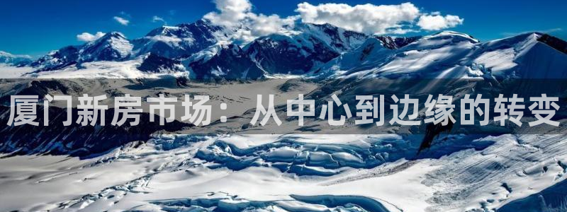 和记平台网站官网：厦门新房市场：从中心到边缘的转变