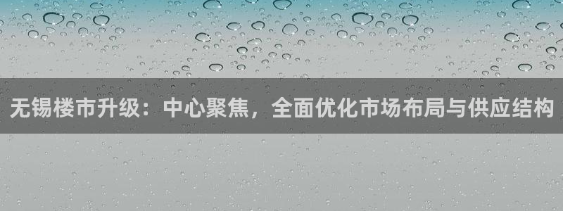 和记娱乐首页官网：无锡楼市升级：中心聚焦，全面优化市场布局与