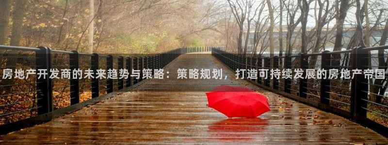 hgc和记官网：房地产开发商的未来趋势与策略：策略规划，打造