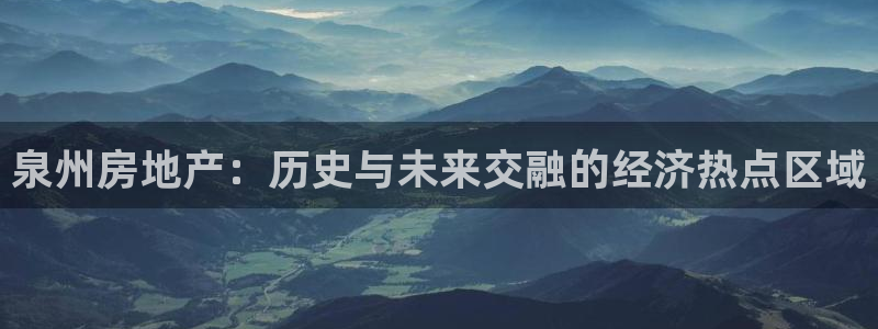 和记官网娱乐场：泉州房地产：历史与未来交融的经济热点区域