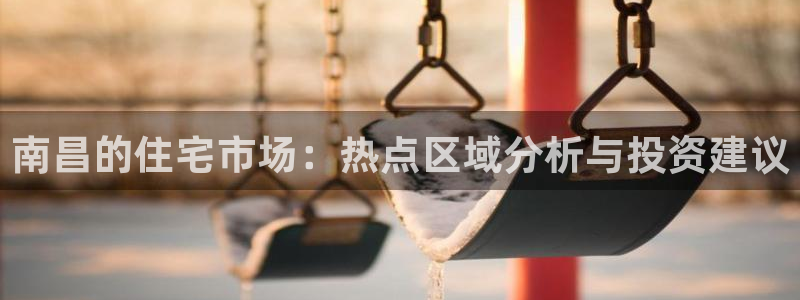 和元李记官网：南昌的住宅市场：热点区域分析与投资建议