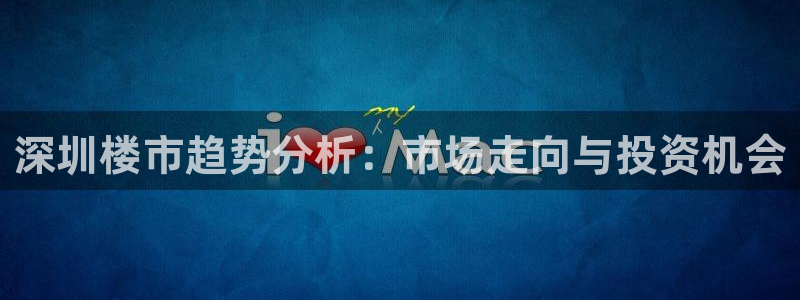 和记电官网：深圳楼市趋势分析：市场走向与投资机会