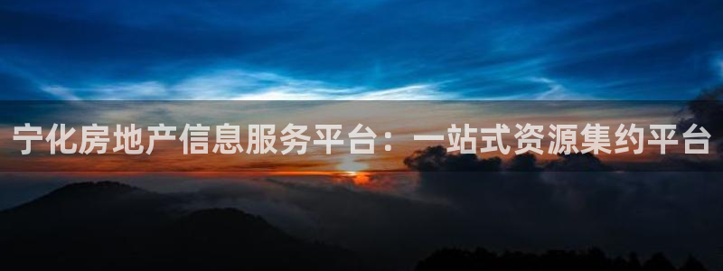 和记黄埔 官网：宁化房地产信息服务平台：一站式资源集约平台