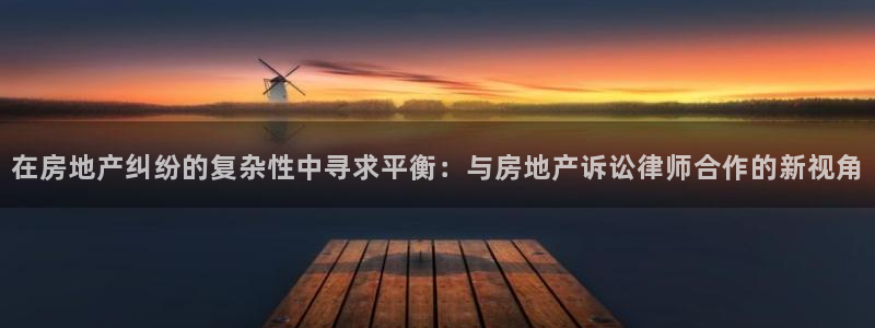 和记餐厅官网：在房地产纠纷的复杂性中寻求平衡：与房地产诉讼律