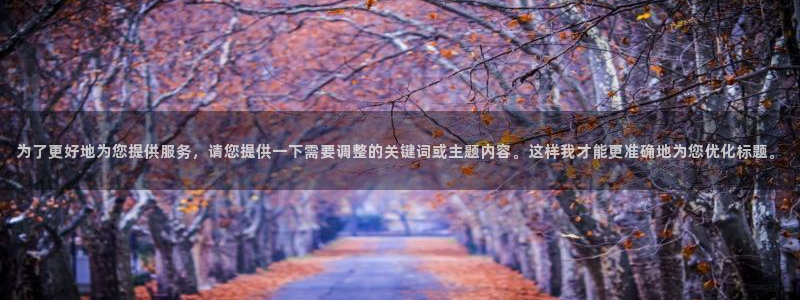 和记怡情官网：为了更好地为您提供服务，请您提供一下需要调整的