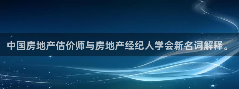 和记体育买球官网：中国房地产估价师与房地产经纪人学会新名词解