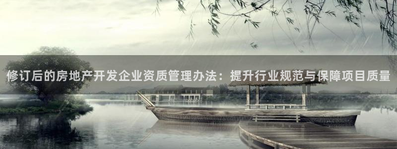 和记娱乐h88官网：修订后的房地产开发企业资质管理办法：提升
