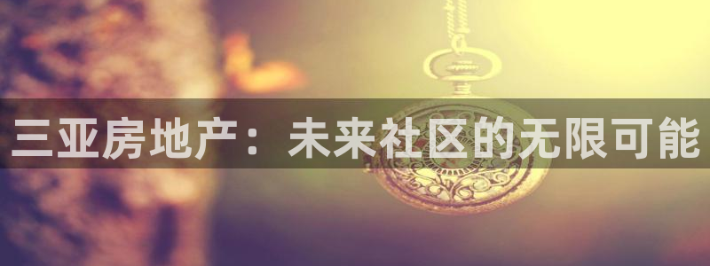 和记电讯 官网：三亚房地产：未来社区的无限可能