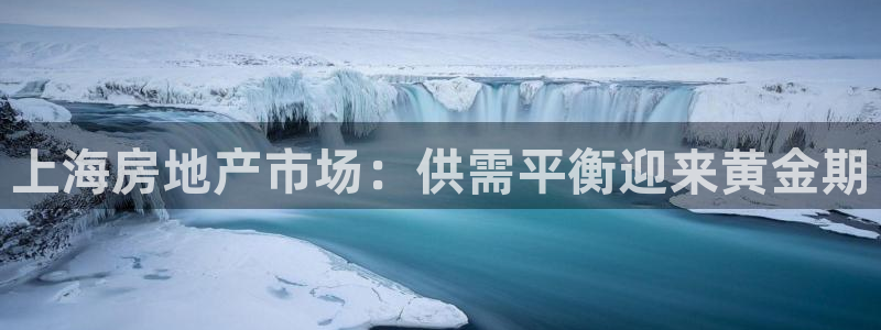 和记怡情赌博官网：上海房地产市场：供需平衡迎来黄金期