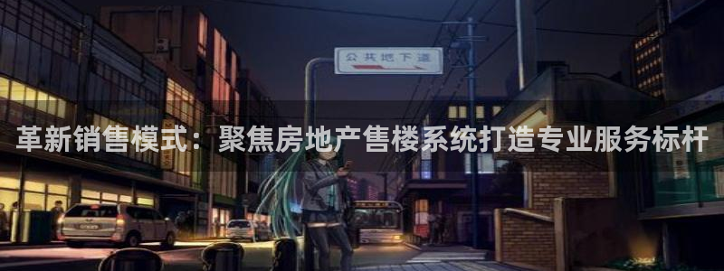 和记电讯three官网：革新销售模式：聚焦房地产售楼系统打造