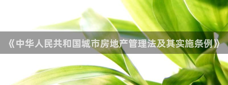 和记官网注册：《中华人民共和国城市房地产管理法及其实施条例》