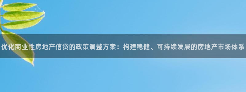 白云 和记黄埔官网电话：优化商业性房地产信贷的政策调整方案：