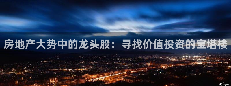 和记万佳官网：房地产大势中的龙头股：寻找价值投资的宝塔楼