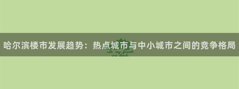 和记娱解答h88285官网：哈尔滨楼市发展趋势：热点城市与中