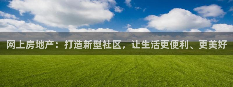 成都和记公司官网：网上房地产：打造新型社区，让生活更便利、更