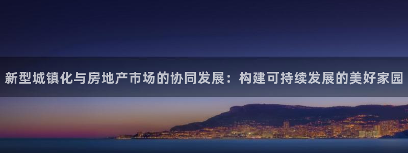 和帆记官网：新型城镇化与房地产市场的协同发展：构建可持续发展