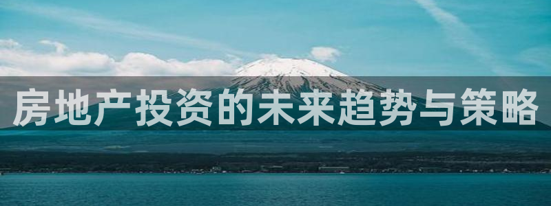 和记娱乐手机官网：房地产投资的未来趋势与策略