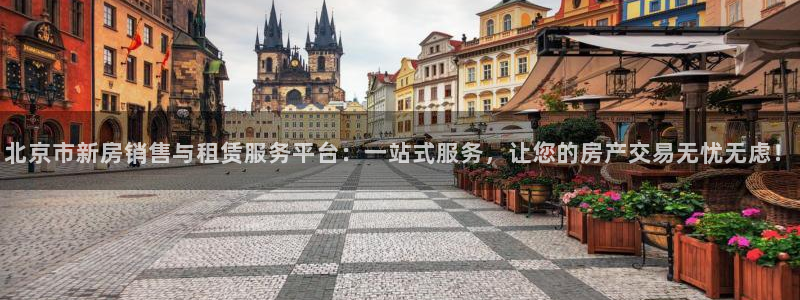 上海和记黄埔官网：北京市新房销售与租赁服务平台：一站式服务，