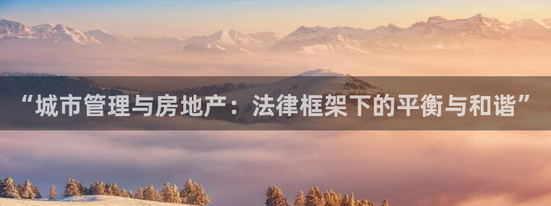 和力记易官网：“城市管理与房地产：法律框架下的平衡与和谐”