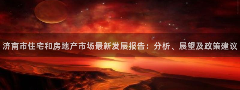 长江和记有限公司 官网：济南市住宅和房地产市场最新发展报告：