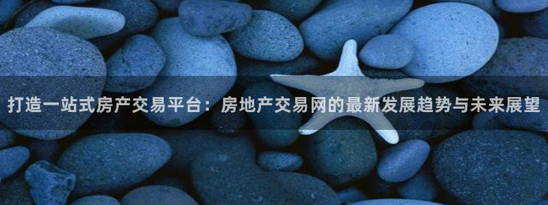 和记官网手机版：打造一站式房产交易平台：房地产交易网的最新发