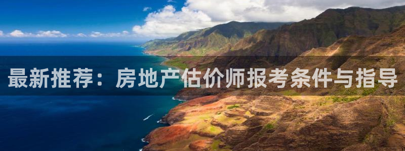 和记黄埔 成都 官网：最新推荐：房地产估价师报考条件与指导