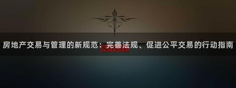 和记怡情h88官网中文版：房地产交易与管理的新规范：完善法规