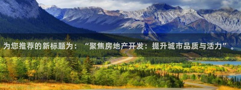 和记餐厅官网：为您推荐的新标题为：“聚焦房地产开发：提升城市