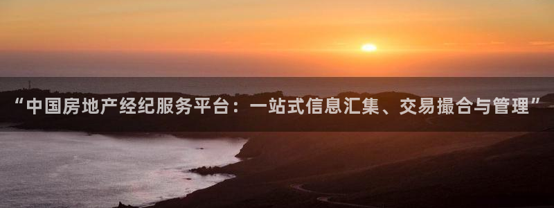 和记怡情博物官网：“中国房地产经纪服务平台：一站式信息汇集、