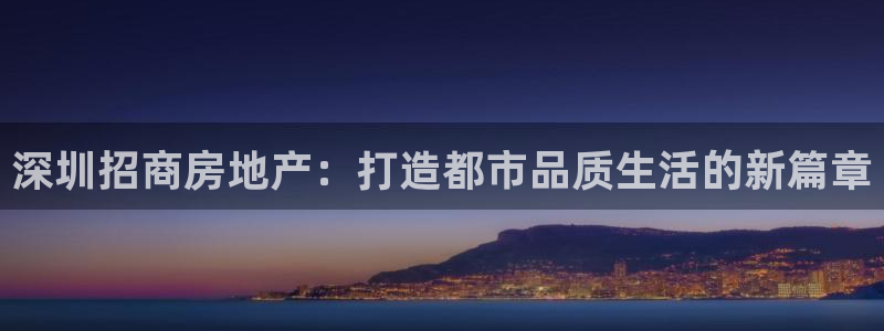 和记电讯官网澳门：深圳招商房地产：打造都市品质生活的新篇章