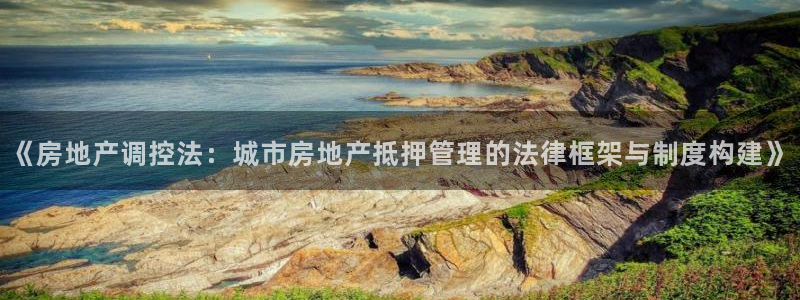 和记官网 (中国区)官方网站：《房地产调控法：城市房地产抵押