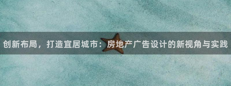 和记 中国官网：创新布局，打造宜居城市：房地产广告设计的新视
